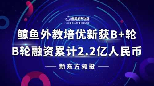 新东方领投,鲸鱼外教培优新获b 轮,b轮融资累计2.2亿元